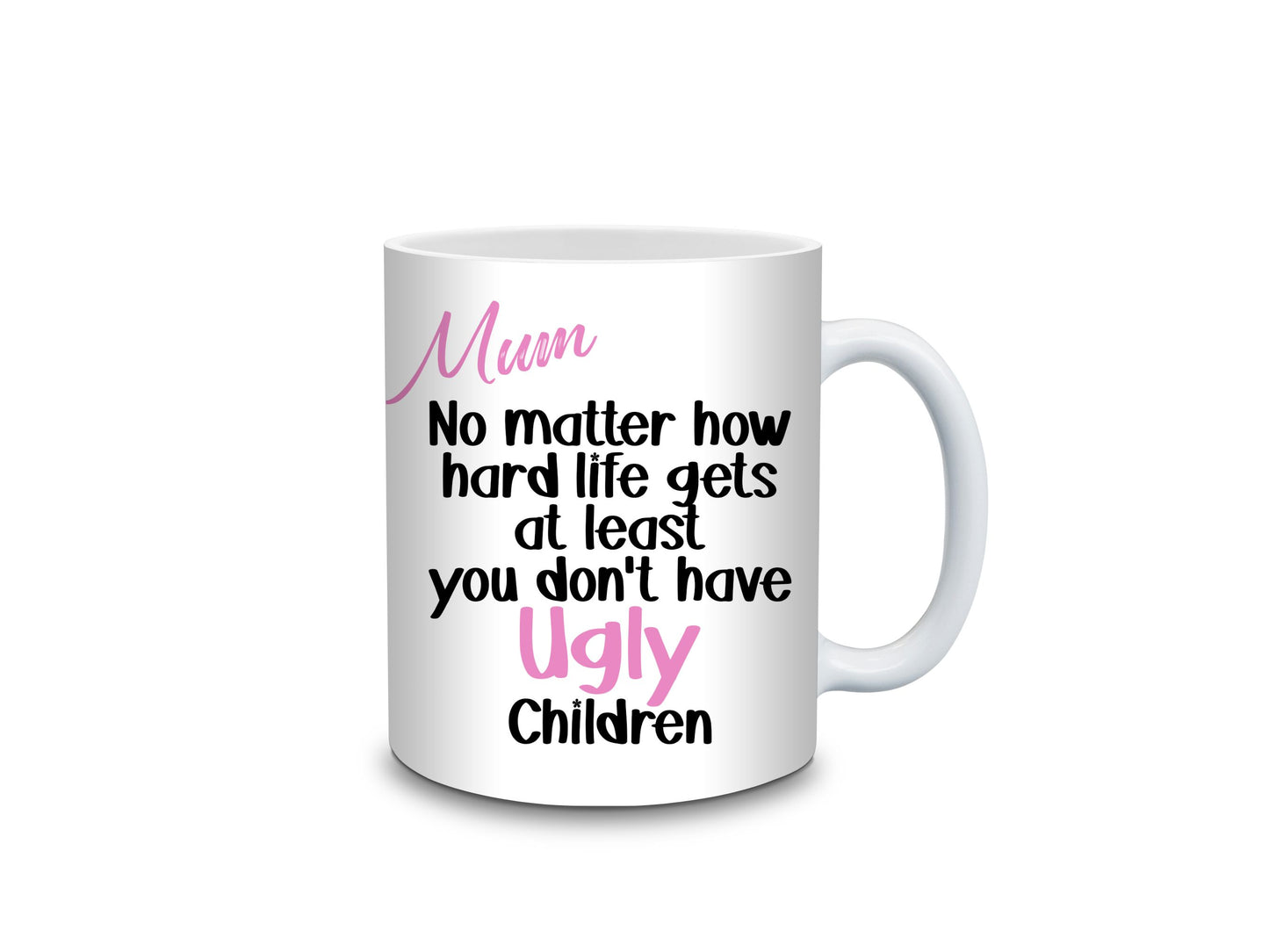 Mum, No matter how hard life gets at least you don't have ugly children Mug- 11oz or 15oz