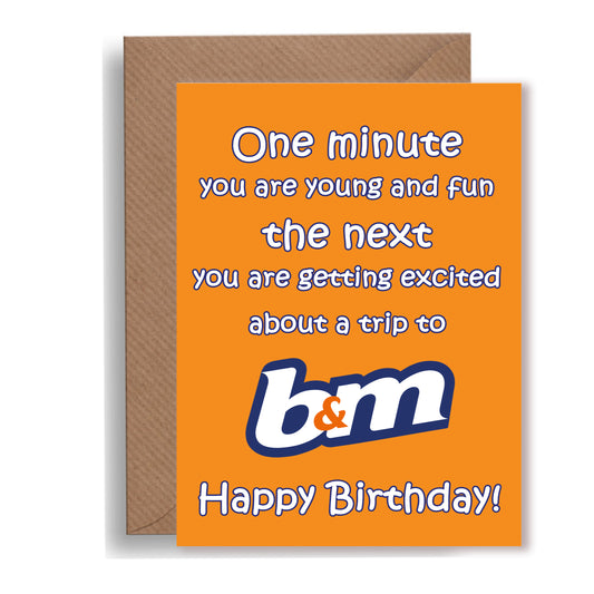 One min your young and fun the next your getting excited about a trip to B&M birthday card